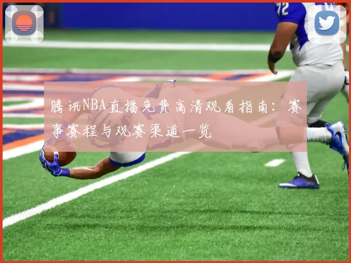 腾讯NBA直播免费高清观看指南：赛事赛程与观赛渠道一览