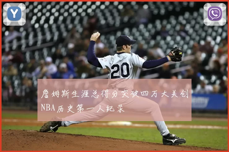 詹姆斯生涯总得分突破四万大关创NBA历史第一人纪录