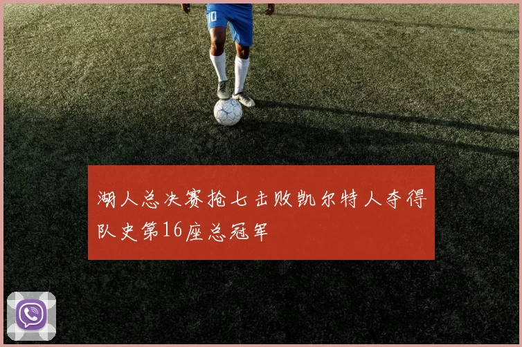 湖人总决赛抢七击败凯尔特人夺得队史第16座总冠军