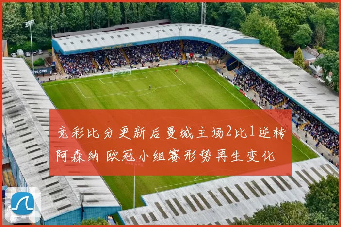 竞彩比分更新后曼城主场2比1逆转阿森纳 欧冠小组赛形势再生变化