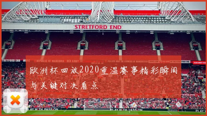 欧洲杯回放2020重温赛事精彩瞬间与关键对决看点