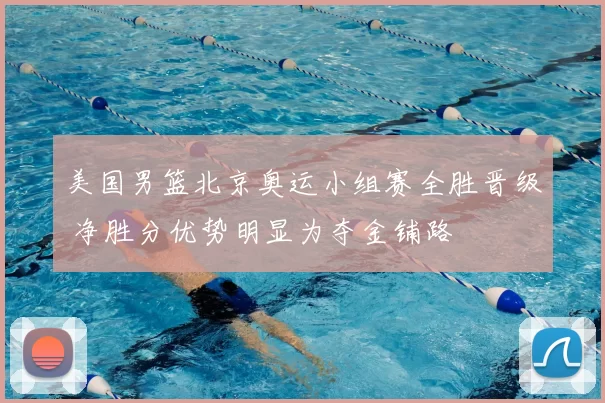 美国男篮北京奥运小组赛全胜晋级 净胜分优势明显为夺金铺路