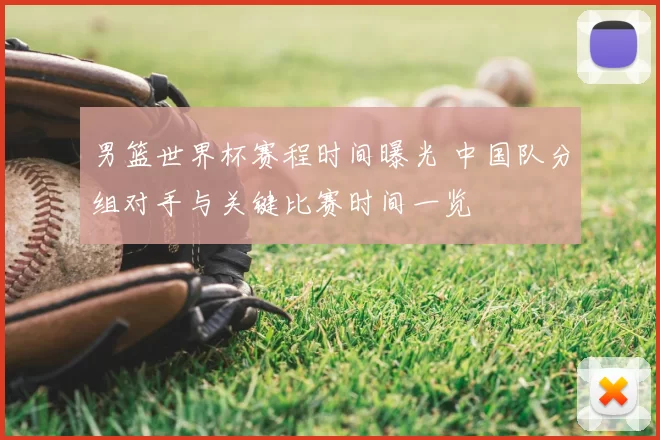 男篮世界杯赛程时间曝光 中国队分组对手与关键比赛时间一览