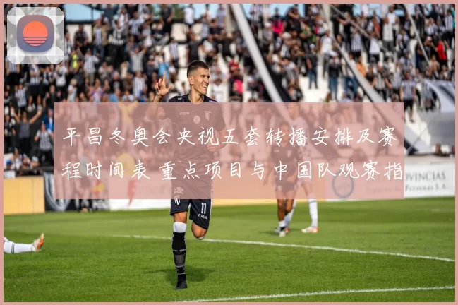 平昌冬奥会央视五套转播安排及赛程时间表 重点项目与中国队观赛指南