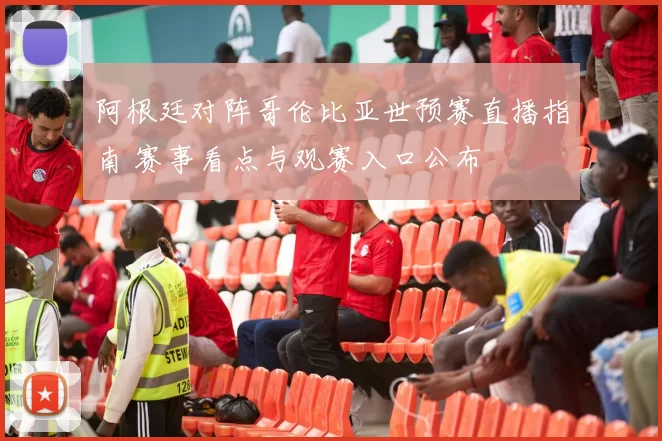 阿根廷对阵哥伦比亚世预赛直播指南 赛事看点与观赛入口公布