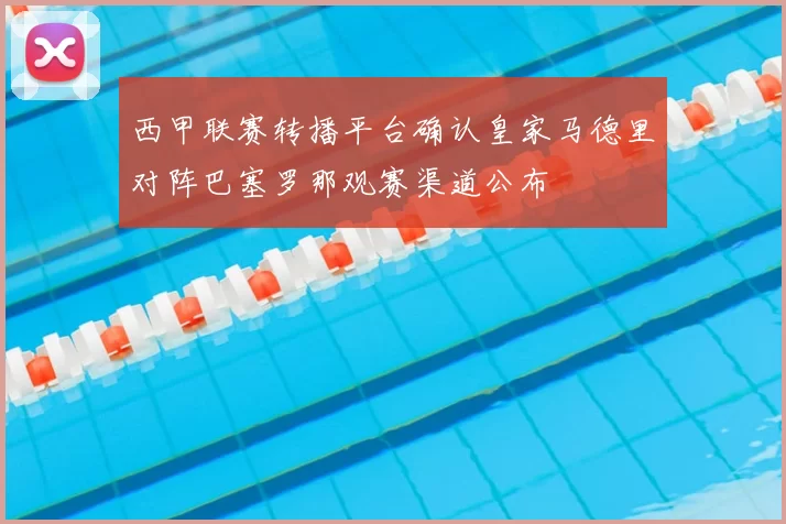 西甲联赛转播平台确认皇家马德里对阵巴塞罗那观赛渠道公布