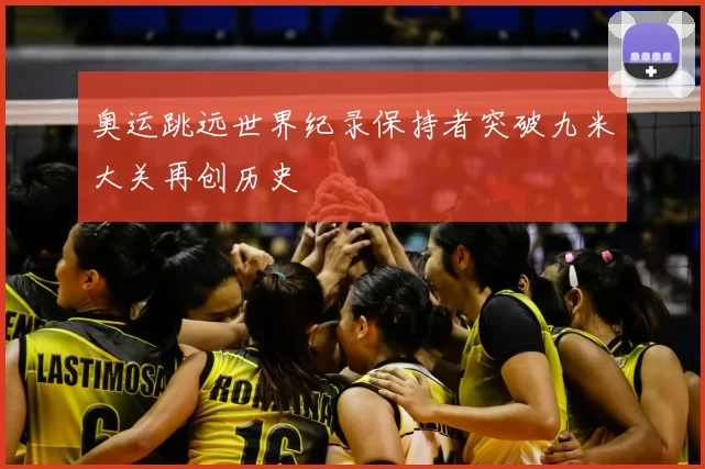 奥运跳远世界纪录保持者突破九米大关再创历史
