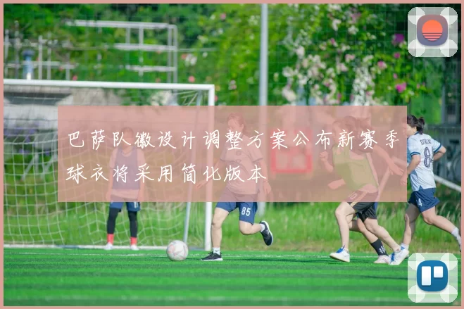 巴萨队徽设计调整方案公布新赛季球衣将采用简化版本