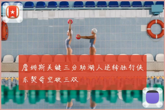 詹姆斯关键三分助湖人逆转独行侠东契奇空砍三双