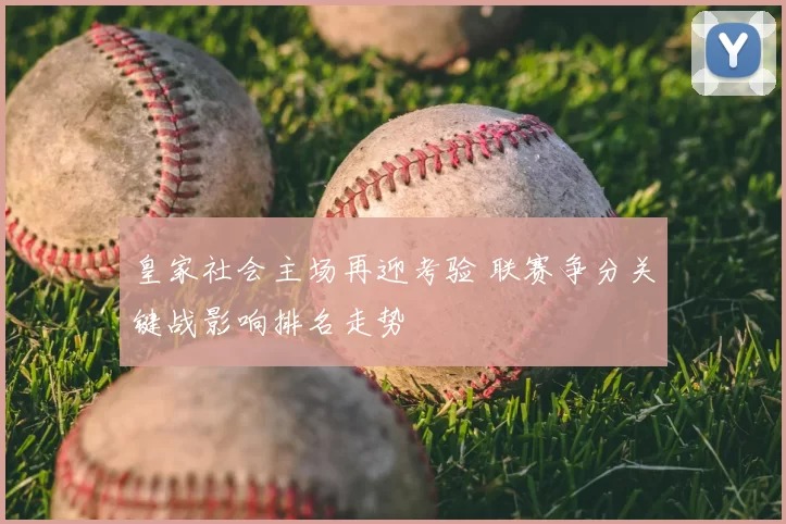 皇家社会主场再迎考验 联赛争分关键战影响排名走势