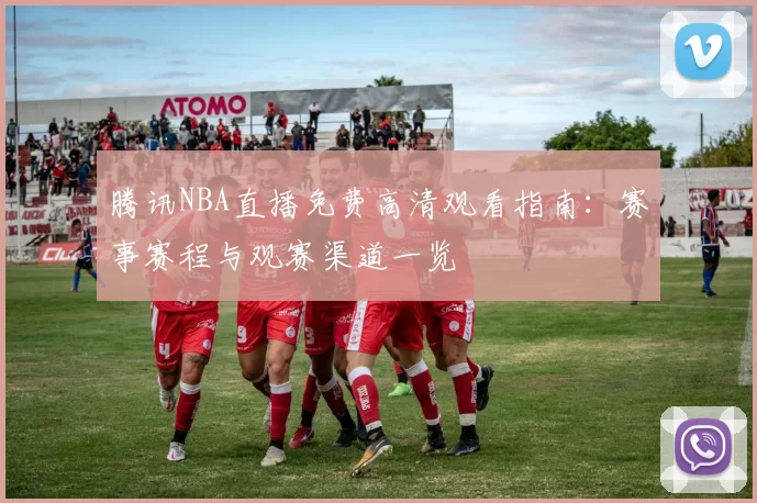 腾讯NBA直播免费高清观看指南：赛事赛程与观赛渠道一览