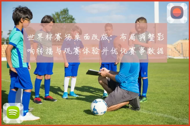 世界杯赛场桌面改版：布局调整影响转播与观赛体验并优化赛事数据呈现