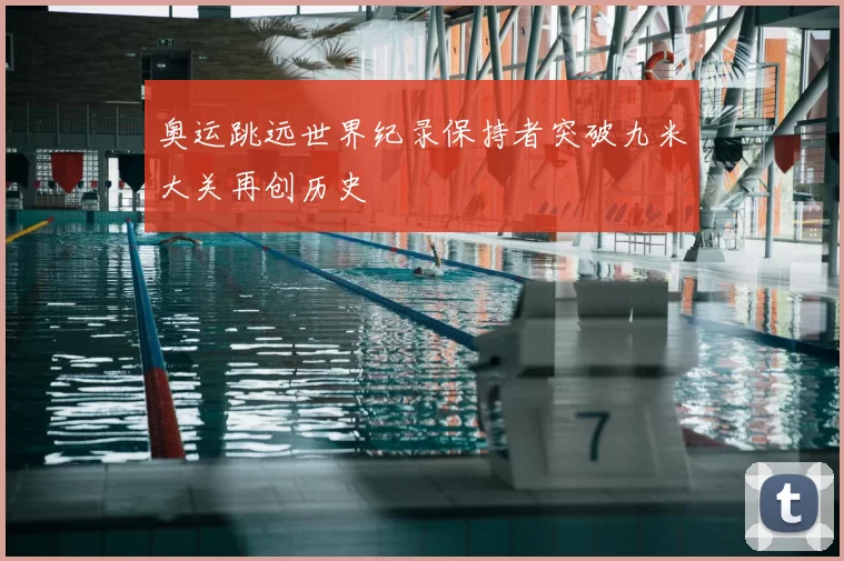 奥运跳远世界纪录保持者突破九米大关再创历史