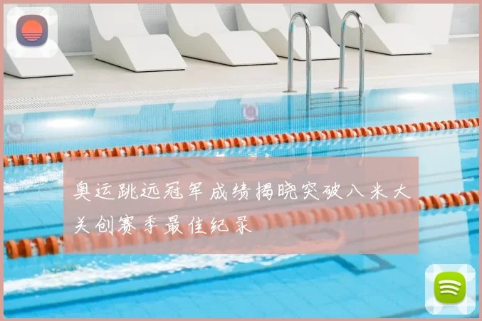 奥运跳远冠军成绩揭晓突破八米大关创赛季最佳纪录