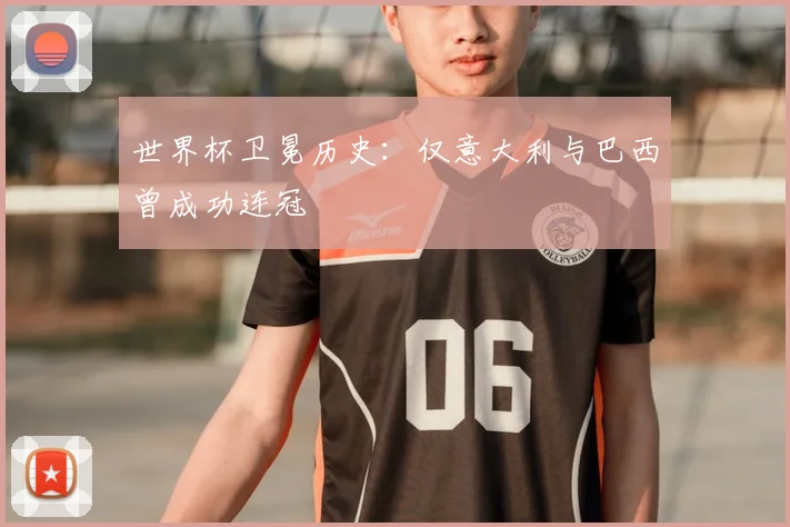 世界杯卫冕历史：仅意大利与巴西曾成功连冠