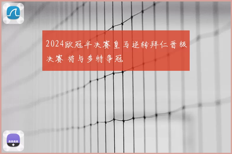 2024欧冠半决赛皇马逆转拜仁晋级决赛 将与多特争冠