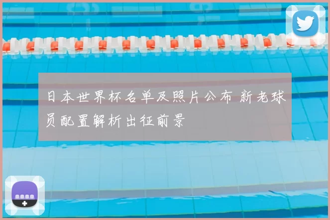 日本世界杯名单及照片公布 新老球员配置解析出征前景