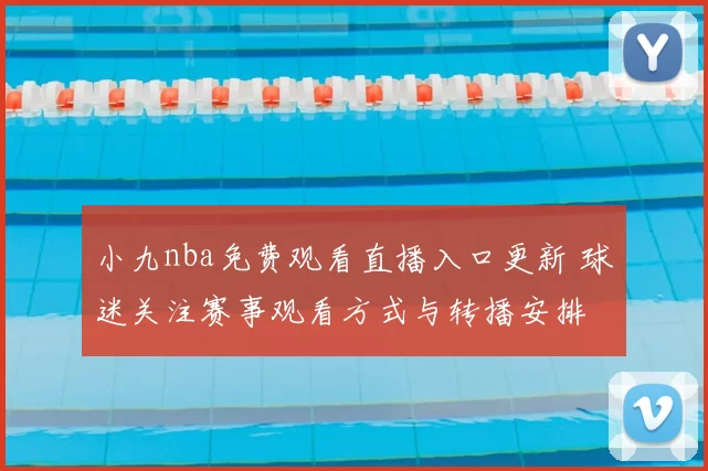 小九nba免费观看直播入口更新 球迷关注赛事观看方式与转播安排