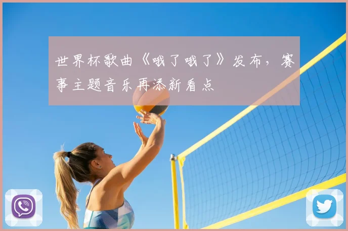 世界杯歌曲《哦了哦了》发布，赛事主题音乐再添新看点