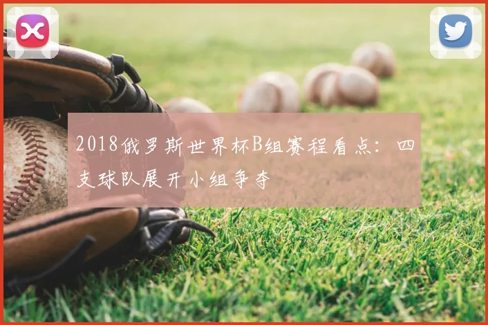 2018俄罗斯世界杯B组赛程看点:四支球队展开小组争夺