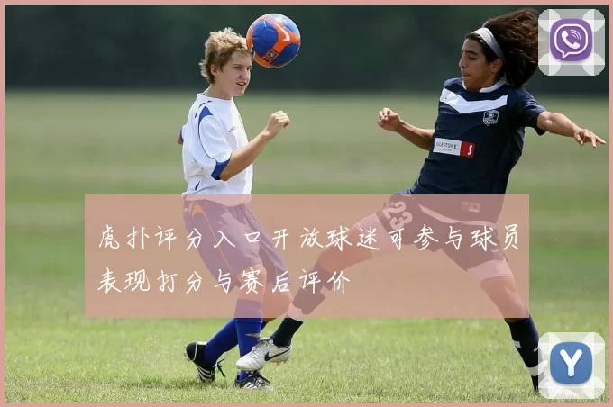 虎扑评分入口开放球迷可参与球员表现打分与赛后评价