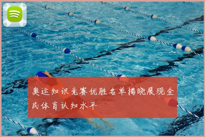 奥运知识竞赛优胜名单揭晓展现全民体育认知水平