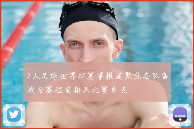 5人足球世界杯赛事报道聚焦各队备战与赛程安排及比赛看点