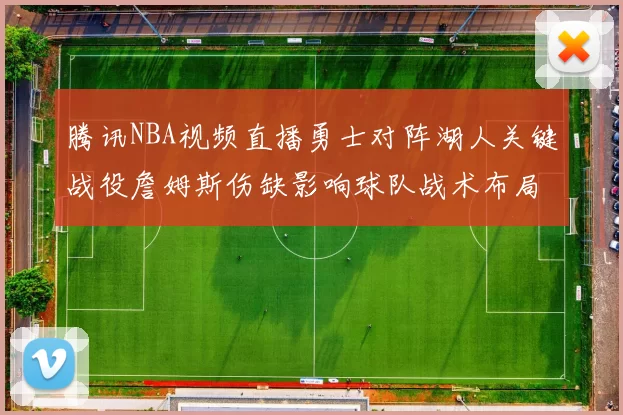 腾讯NBA视频直播勇士对阵湖人关键战役詹姆斯伤缺影响球队战术布局