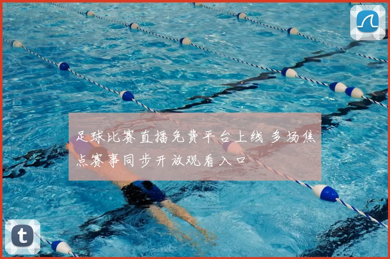 足球比赛直播免费平台上线 多场焦点赛事同步开放观看入口