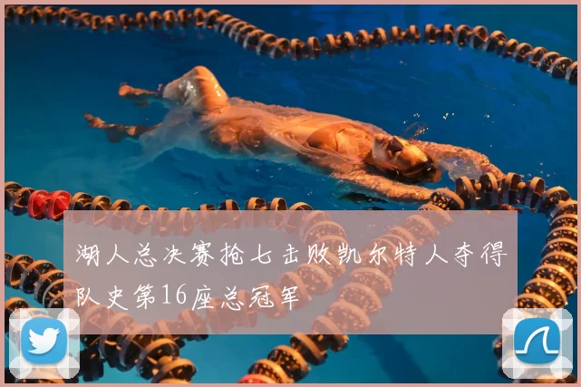 湖人总决赛抢七击败凯尔特人夺得队史第16座总冠军