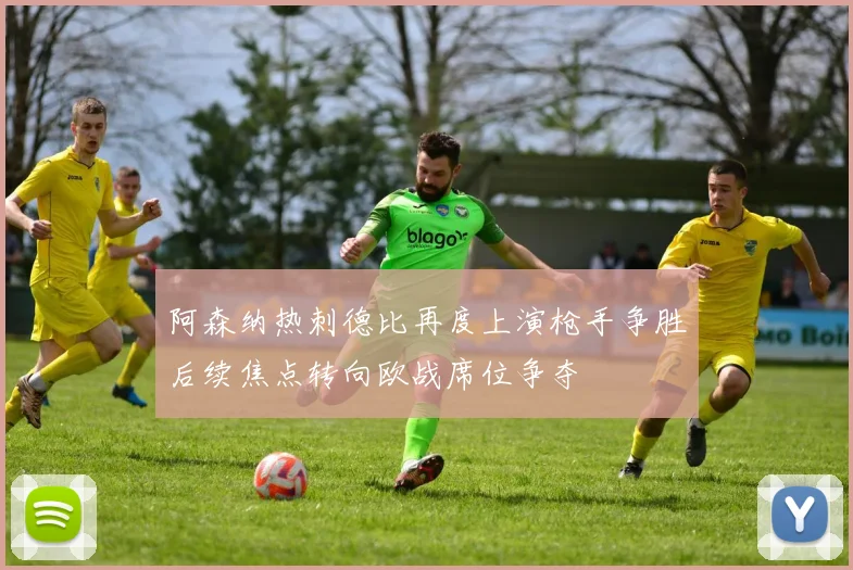 阿森纳热刺德比再度上演枪手争胜后续焦点转向欧战席位争夺