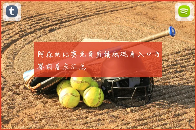 阿森纳比赛免费直播线观看入口与赛前看点汇总