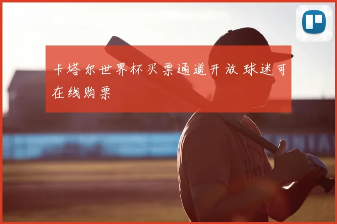 卡塔尔世界杯买票通道开放 球迷可在线购票