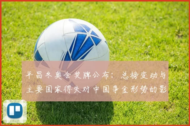 平昌冬奥会奖牌公布：总榜变动与主要国家得失对中国争金形势的影响