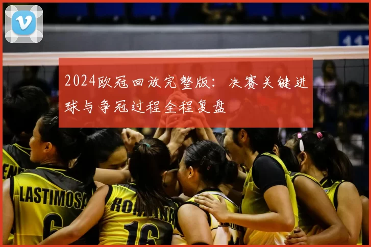 2024欧冠回放完整版：决赛关键进球与争冠过程全程复盘